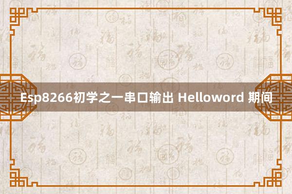 Esp8266初学之一串口输出 Helloword 期间